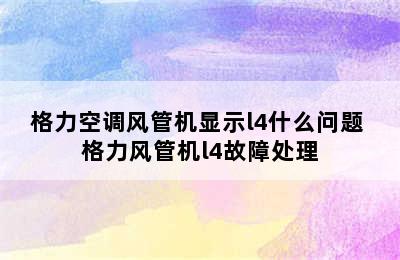 格力空调风管机显示l4什么问题 格力风管机l4故障处理